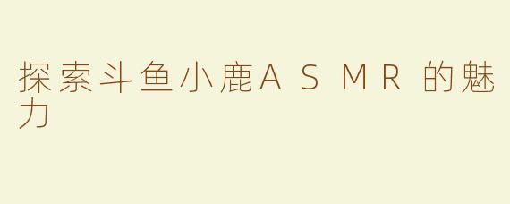 探索斗鱼小鹿ASMR的魅力
