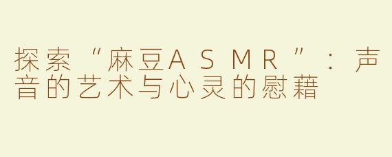 探索“麻豆ASMR”：声音的艺术与心灵的慰藉