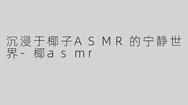 沉浸于椰子ASMR的宁静世界