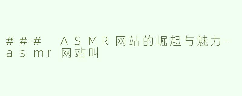 ### ASMR网站的崛起与魅力