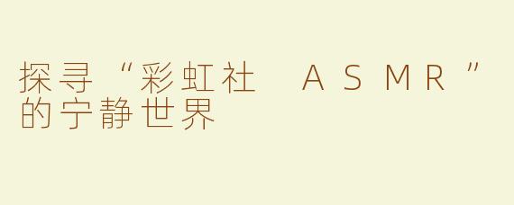 探寻“彩虹社 ASMR”的宁静世界