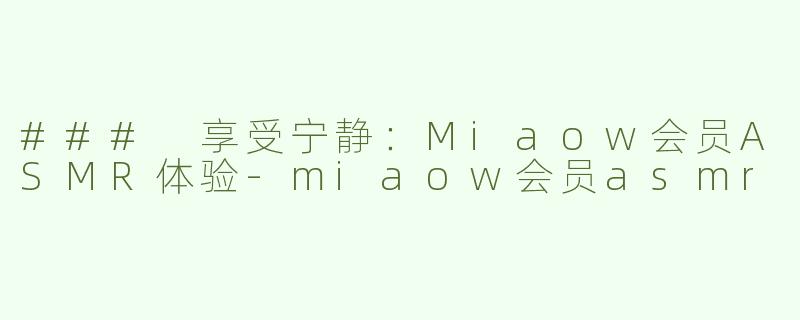 ### 享受宁静：Miaow会员ASMR体验