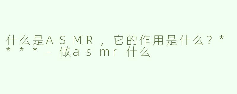 什么是ASMR，它的作用是什么？****