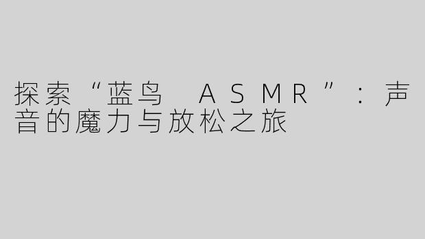 探索“蓝鸟 ASMR”：声音的魔力与放松之旅