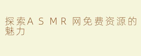 探索ASMR网免费资源的魅力