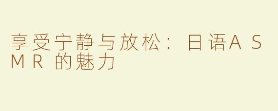 享受宁静与放松：日语ASMR的魅力