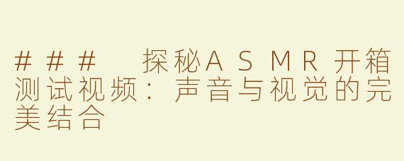 ### 探秘ASMR开箱测试视频：声音与视觉的完美结合