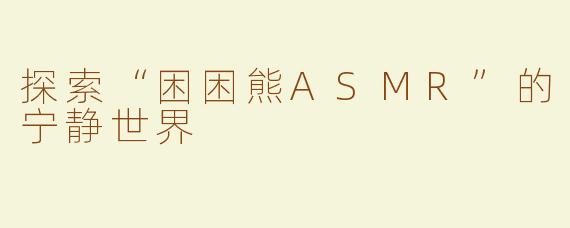 探索“困困熊ASMR”的宁静世界