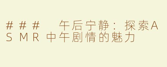 ### 午后宁静：探索ASMR中午剧情的魅力