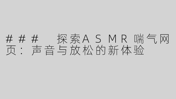 ### 探索ASMR喘气网页：声音与放松的新体验
