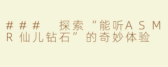 ### 探索“能听ASMR仙儿钻石”的奇妙体验