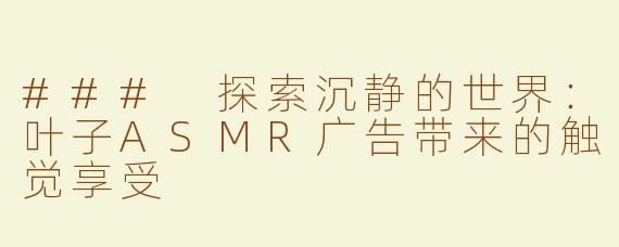 ### 探索沉静的世界：叶子ASMR广告带来的触觉享受