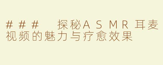 ### 探秘ASMR耳麦视频的魅力与疗愈效果