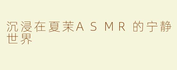 沉浸在夏茉ASMR的宁静世界