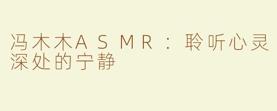 冯木木ASMR：聆听心灵深处的宁静