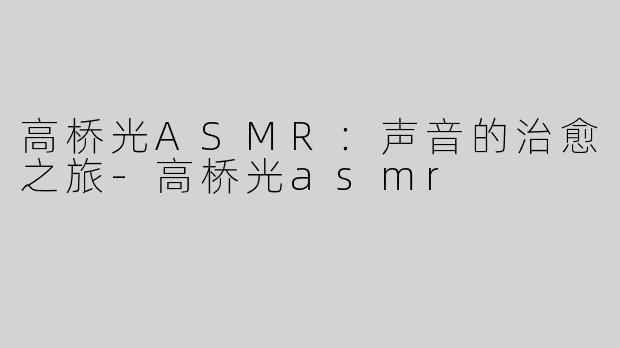 高桥光ASMR：声音的治愈之旅