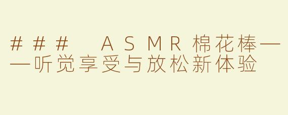 ### ASMR棉花棒——听觉享受与放松新体验