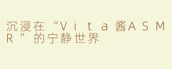 沉浸在“Vita酱ASMR”的宁静世界