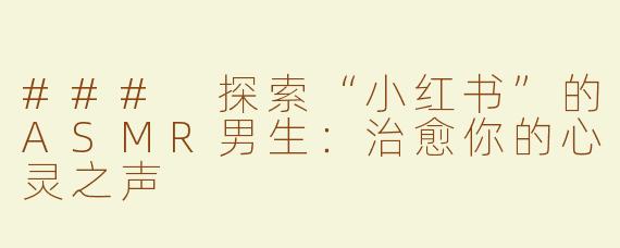 ### 探索“小红书”的ASMR男生：治愈你的心灵之声