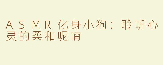 ASMR化身小狗：聆听心灵的柔和呢喃