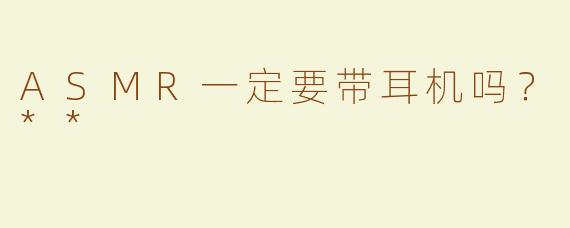 ASMR一定要带耳机吗？**