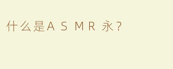什么是ASMR永？