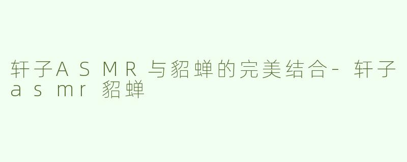 轩子ASMR与貂蝉的完美结合