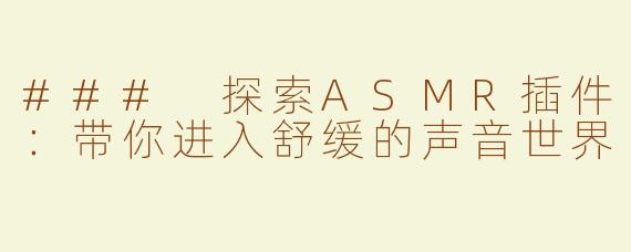 ### 探索ASMR插件：带你进入舒缓的声音世界