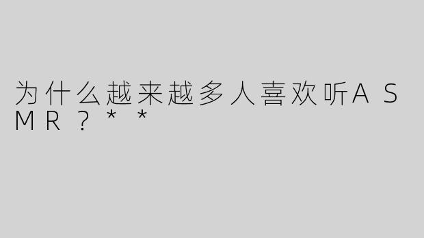为什么越来越多人喜欢听ASMR？**