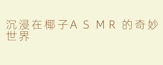 沉浸在椰子ASMR的奇妙世界