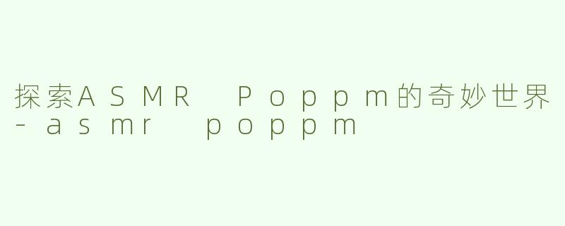 探索ASMR Poppm的奇妙世界