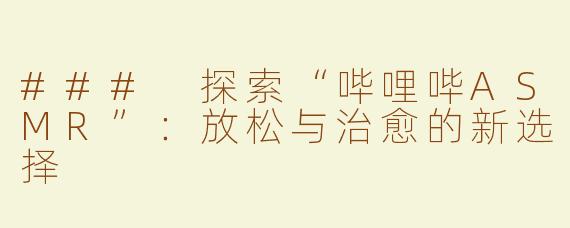 ### 探索“哔哩哔ASMR”：放松与治愈的新选择