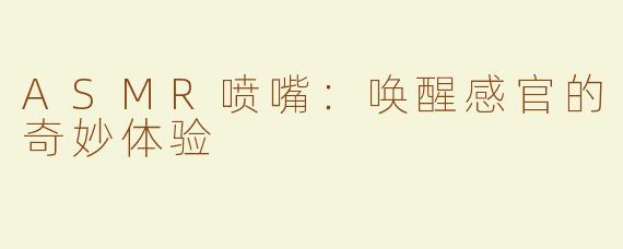 ASMR喷嘴：唤醒感官的奇妙体验