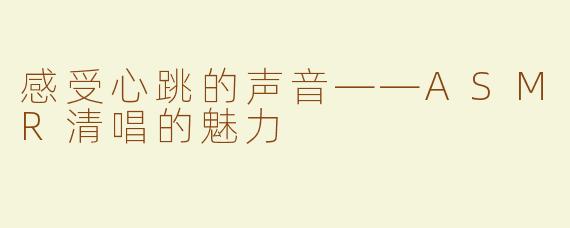 感受心跳的声音——ASMR清唱的魅力
