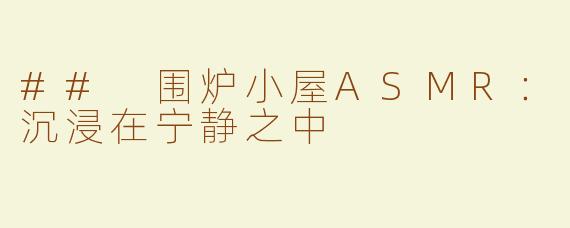 ## 围炉小屋ASMR：沉浸在宁静之中