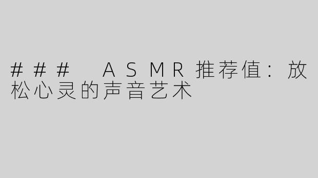 ### ASMR推荐值：放松心灵的声音艺术