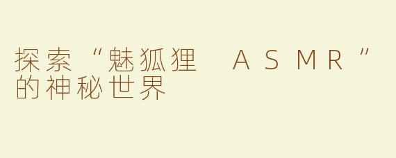 探索“魅狐狸 ASMR”的神秘世界