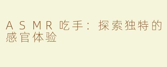 ASMR吃手：探索独特的感官体验