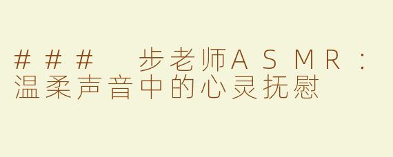 ### 步老师ASMR：温柔声音中的心灵抚慰
