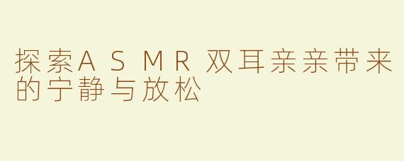 探索ASMR双耳亲亲带来的宁静与放松