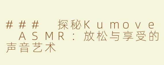 ### 探秘Kumove ASMR：放松与享受的声音艺术