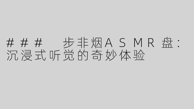 ### 步非烟ASMR盘：沉浸式听觉的奇妙体验