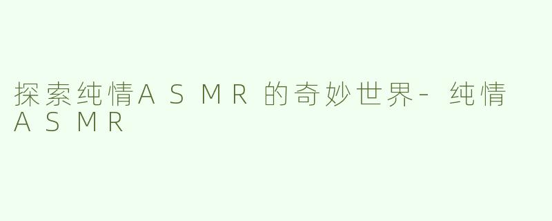 探索纯情ASMR的奇妙世界