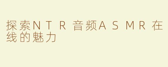 探索NTR音频ASMR在线的魅力