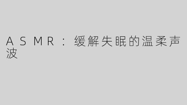 ASMR：缓解失眠的温柔声波