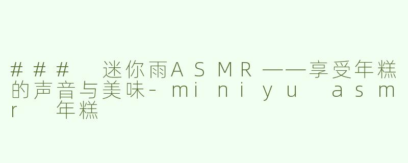 ### 迷你雨ASMR——享受年糕的声音与美味-miniyu asmr 年糕