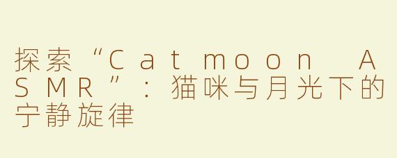 探索“Catmoon ASMR”：猫咪与月光下的宁静旋律