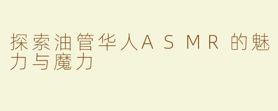 探索油管华人ASMR的魅力与魔力
