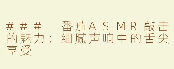 ### 番茄ASMR敲击的魅力：细腻声响中的舌尖享受