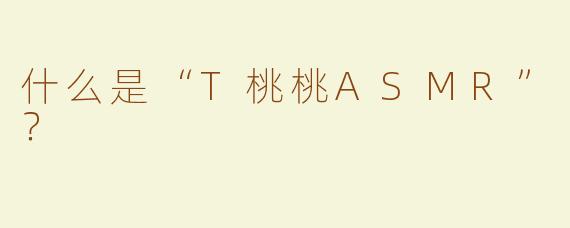 什么是“T桃桃ASMR”？  